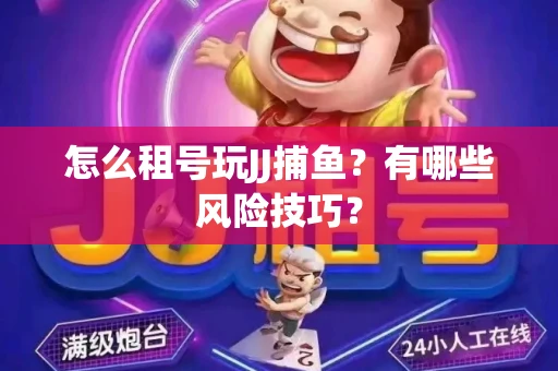 怎么租号玩JJ捕鱼？有哪些风险技巧？